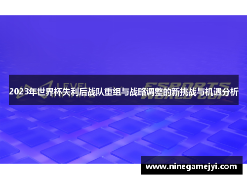 2023年世界杯失利后战队重组与战略调整的新挑战与机遇分析